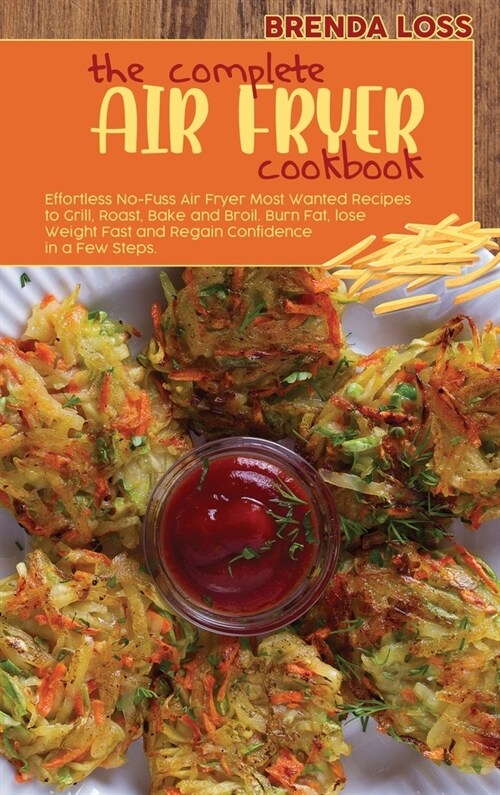 The Complete Air Fryer cookbook: Effortless No-Fuss Air Fryer Most Wanted Recipes to Grill, Roast, Bake and Broil. Burn Fat, lose Weight Fast and Rega (Hardcover)