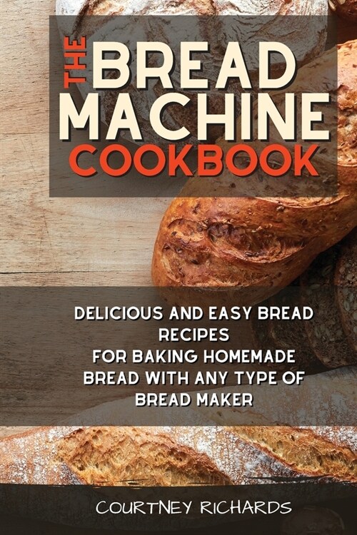 The Bread Machine Cookbook: Delicious and Easy Bread Recipes for Baking Homemade Bread with any Type of Bread Maker (Paperback)