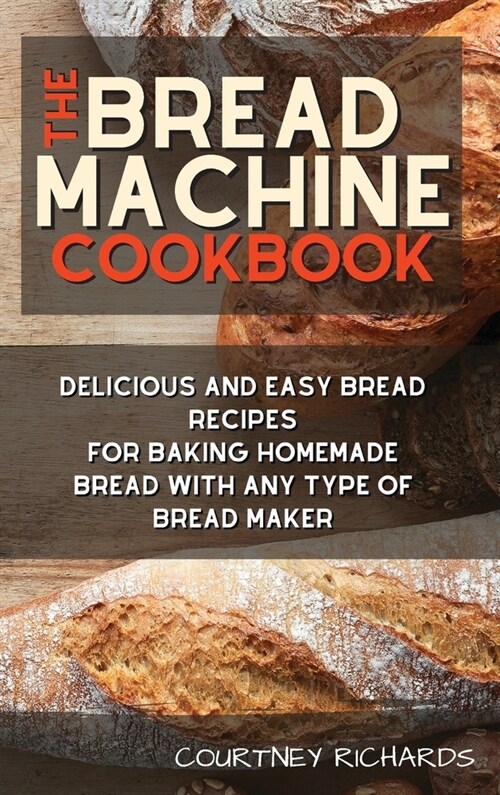 The Bread Machine Cookbook: Delicious and Easy Bread Recipes for Baking Homemade Bread with any Type of Bread Maker (Hardcover)