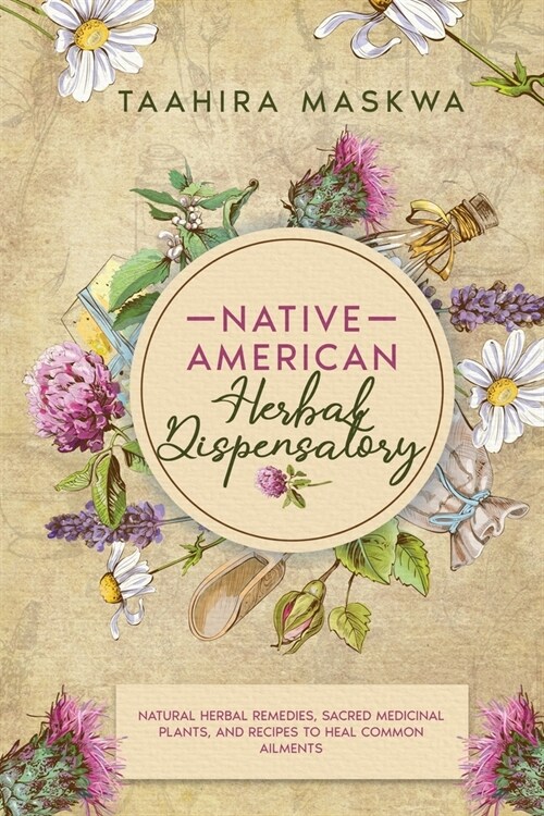 Native American Herbal Dispensatory: Natural Herbal Remedies, Sacred Medicinal Plants and Recipes to Heal Common Ailments (Paperback)