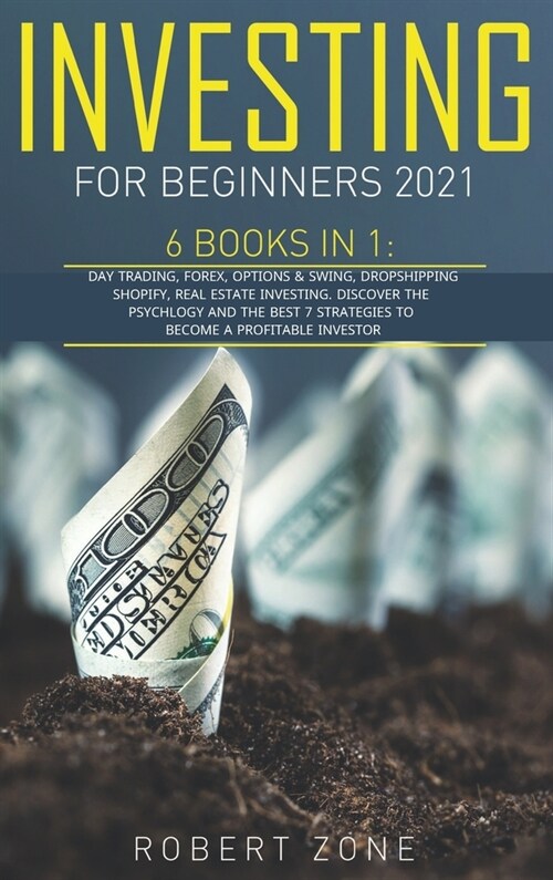 Investing For Beginners 2021: 6 Books in 1: Day Trading, Forex, Options And Swing, Dropshipping Shopify, Real Estate Investing. Discover The Psychol (Hardcover)
