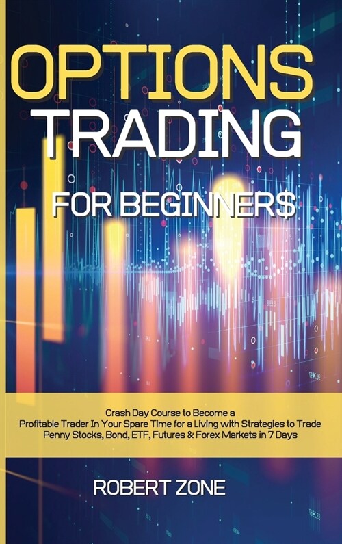 Options Trading for Beginners: Crash Day Course to Become a Profitable Trader In Your Spare Time for a Living with Strategies to Trade Penny Stocks, (Hardcover)