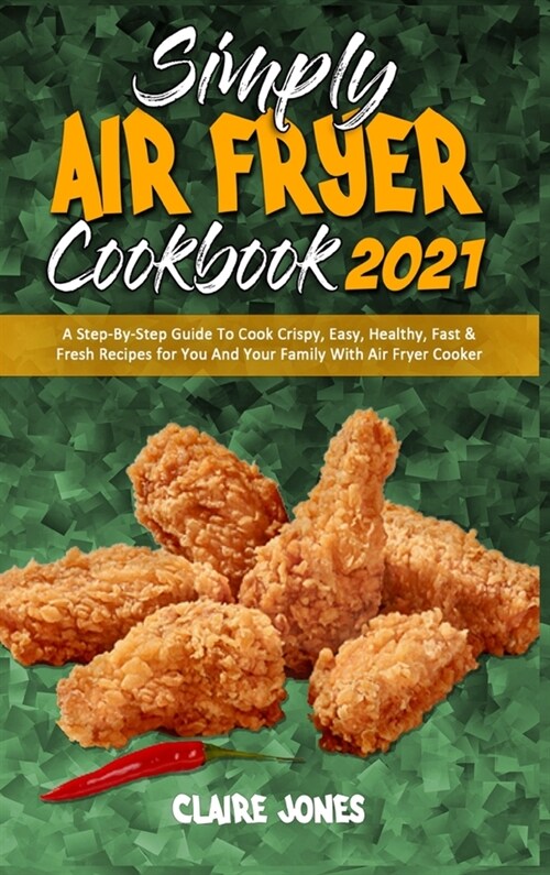 Simply Air Fryer Cookbook 2021: A Step-By-Step Guide To Cook Crispy, Easy, Healthy, Fast & Fresh Recipes for You And Your Family With Air Fryer Cooker (Hardcover)