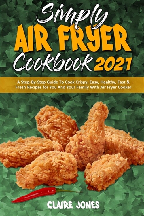 Simply Air Fryer Cookbook 2021: A Step-By-Step Guide To Cook Crispy, Easy, Healthy, Fast & Fresh Recipes for You And Your Family With Air Fryer Cooker (Paperback)