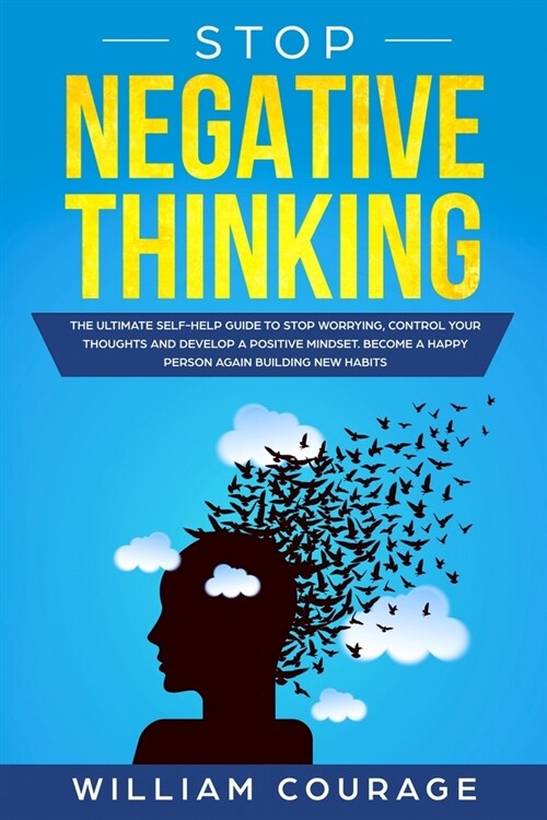 Stop Negative Thinking: The Ultimate Self-Help Guide to Control your Thoughts, Stop Worrying and Develop a Positive Mindset. Become a Happy Pe (Paperback)