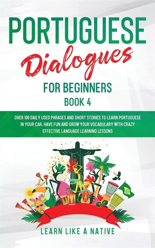 Portuguese Dialogues for Beginners Book 4: Over 100 Daily Used Phrases & Short Stories to Learn Portuguese in Your Car. Have Fun and Grow Your Vocabul (Paperback)