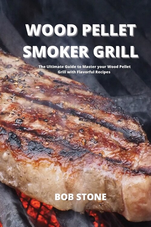 Wood Pellet Smoker Grill: The Ultimate Guide to Master your Wood Pellet Grill with Flavorful Recipes (Paperback)