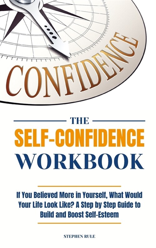 The Self-Confidence Workbook: If You Believed More in Yourself, What Would Your Life Look Like? A Step by Step Guide to Build and Boost Self-Esteem (Hardcover)