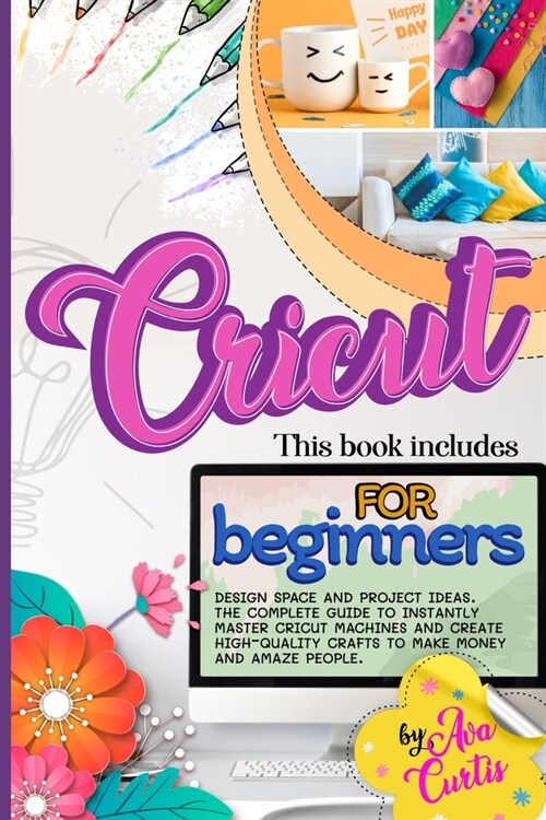 Cricut for Beginners: This Book Includes - Design space and Project Ideas. The Complete Guide to Instantly Master Cricut Machines and Create (Paperback)