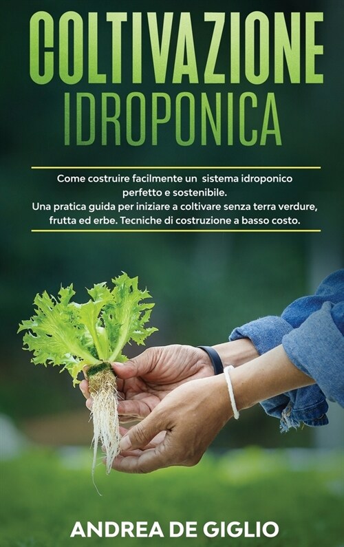 Coltivazione Idroponica: Come costruire facilmente un sistema idroponico perfetto e sostenibile. Una guida pratica per iniziare a coltivare sen (Hardcover)