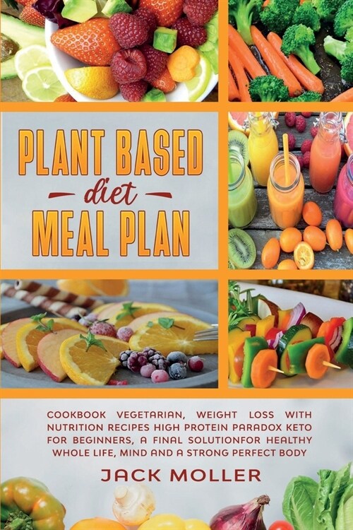 Plant Based Diet Meal Plan: Cookbook vegetarian, weight loss with nutrition recipes high protein paradox keto for beginners, a final solution for (Paperback)