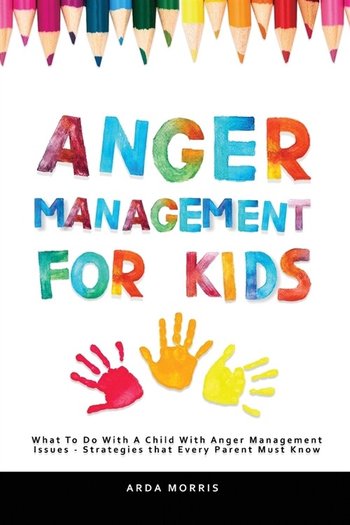 Anger Management for Kids: What To Do With A Child With Anger Management Issues - Strategies that Every Parent Must Know (Paperback)
