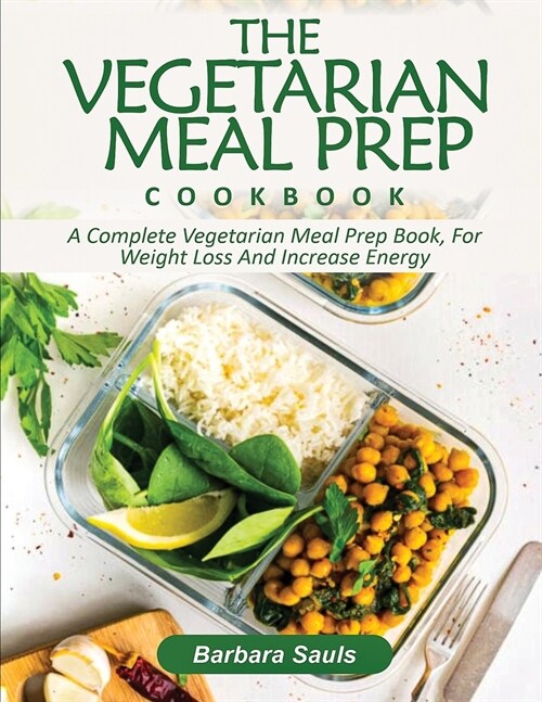 The Vegetarian Meal Prep Cookbook: A Complete Vegetarian Meal Prep Book, for Weight Loss and Increase Energy (Paperback)