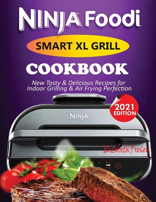 Ninja Foodi Smart XL Grill Cookbook #2021: New Tasty & Delicious Recipes For Indoor Grilling & Air Frying Perfection (Paperback)