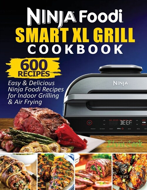 Ninja Foodi Smart XL Grill Cookbook: 600 Easy & Delicious Ninja Foodi Smart XL Grill Recipes For Indoor Grilling & Air Frying (Paperback)