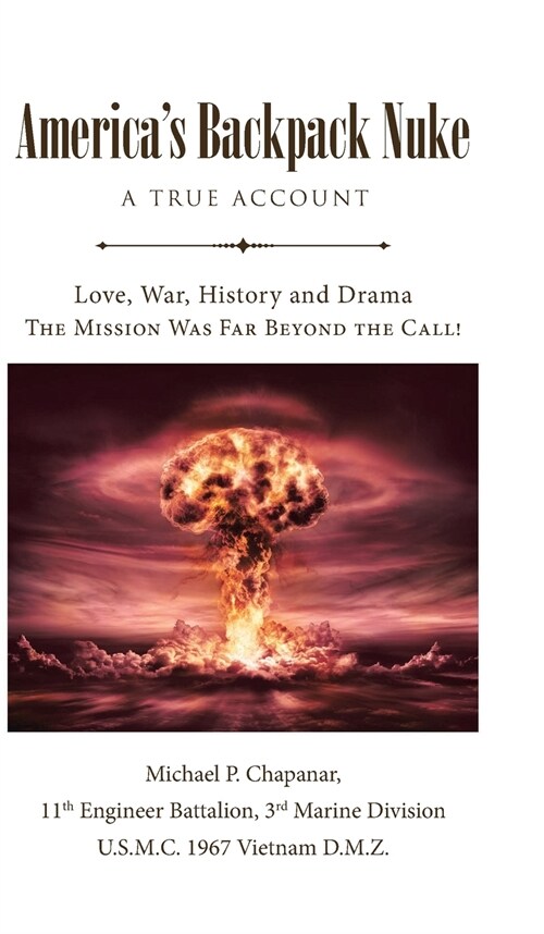 Americas Backpack Nuke: A True Account: Love, War, History and Drama - The Mission Was Far Beyond the Call! (Hardcover)