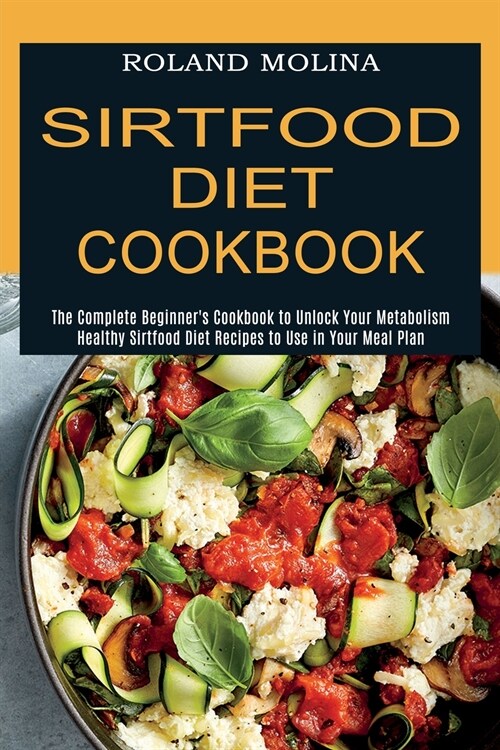 Sirtfood Diet Cookbook: Healthy Sirtfood Diet Recipes to Use in Your Meal Plan (The Complete Beginners Cookbook to Unlock Your Metabolism) (Paperback)