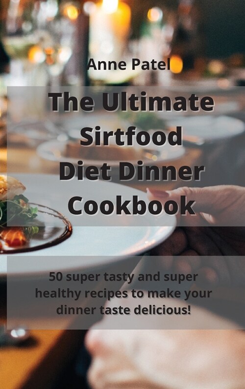 The Ultimate Sirtfood Diet Dinner Cookbook: 50 super tasty and super healthy recipes to make your dinner taste delicious! (Hardcover)