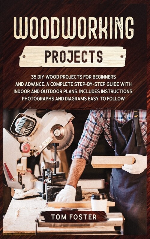 Woodworking Projects: 35 DIY Wood Projects for Beginners and Advance. A Complete Step-by-Step Guide with Indoor and Outdoor Plans. Includes (Hardcover)