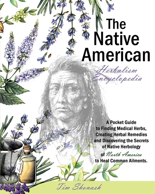 The Native American Herbalism Encyclopedia: A Pocket Guide to Finding Medical Herbs, Creating Herbal Remedies, and Discovering the Secrets of Native H (Paperback)