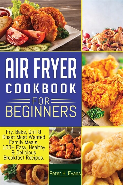 Air Fryer Cookbook for Beginners: Fry, Bake, Grill & Roast Most Wanted Family Meals. 100+ Easy, Healthy & Delicious Breakfast Recipes. (Paperback)