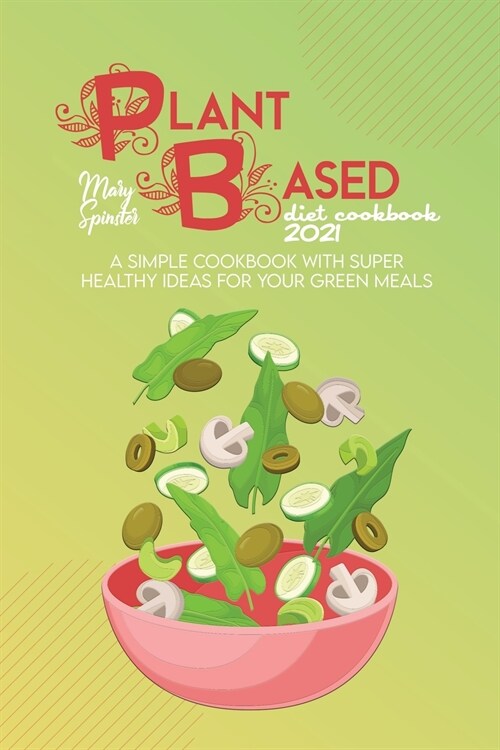 Plant Based Diet Cookbook 2021: A Simple Cookbook With Super Healthy Ideas For Your Green Meals (Paperback)