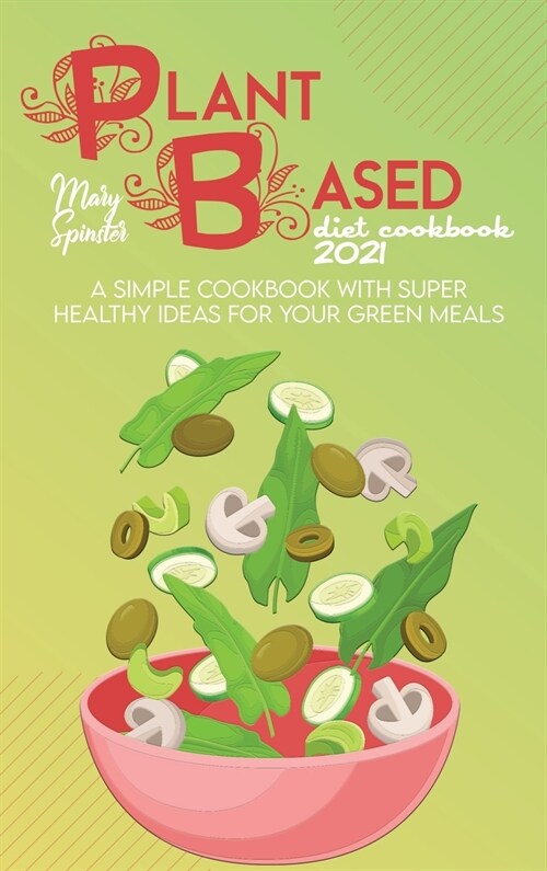 Plant Based Diet Cookbook 2021: A Simple Cookbook With Super Healthy Ideas For Your Green Meals (Hardcover)