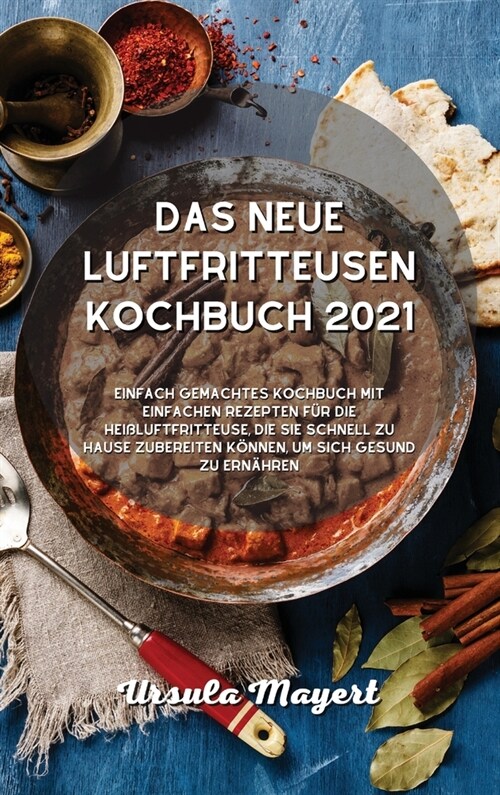 Das neue Luftfritteusen- Kochbuch 2021: Einfach gemachtes Kochbuch mit einfachen Rezepten f? die Hei?uftfritteuse, die Sie schnell zu Hause zubereit (Hardcover)