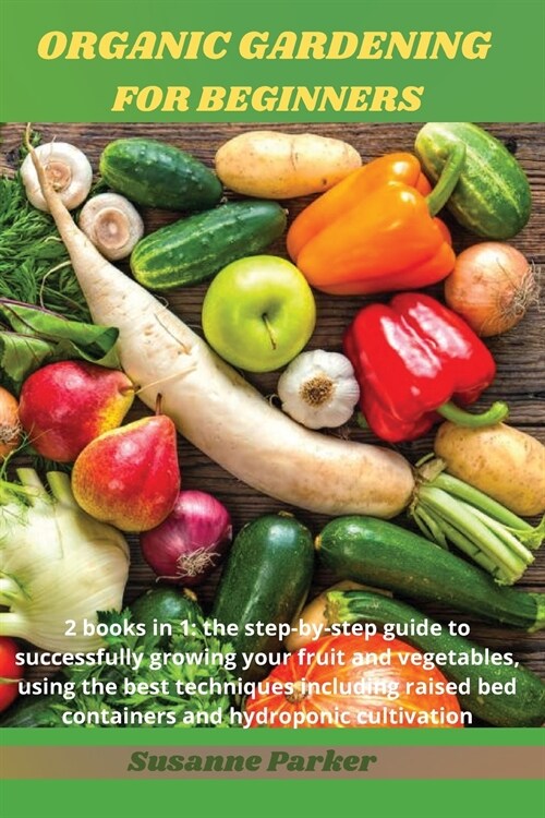 Organic Gardening for Beginners: 2 books in 1: the step-by-step guide to successfully growing your fruit and vegetables, using the best techniques inc (Paperback)