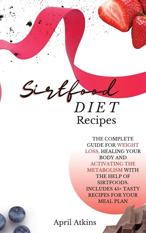 sirtfood diet recipes: The Complete Guide for Weight Loss, Healing Your Body and Activating the Metabolism with the Help of Sirtfoods. Includ (Hardcover)