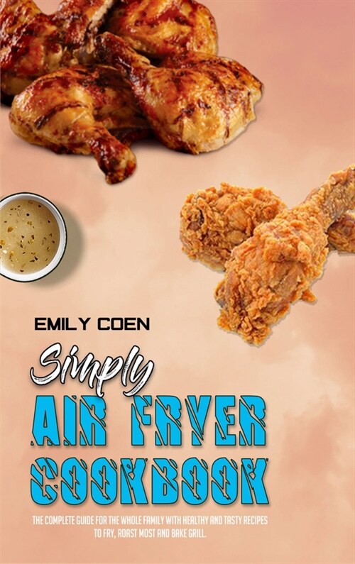 Simply Air Fryer Cookbook: The Complete Guide For The Whole Family With Healthy And Tasty Recipes To Fry, Roast Most and Bake Grill. (Hardcover)