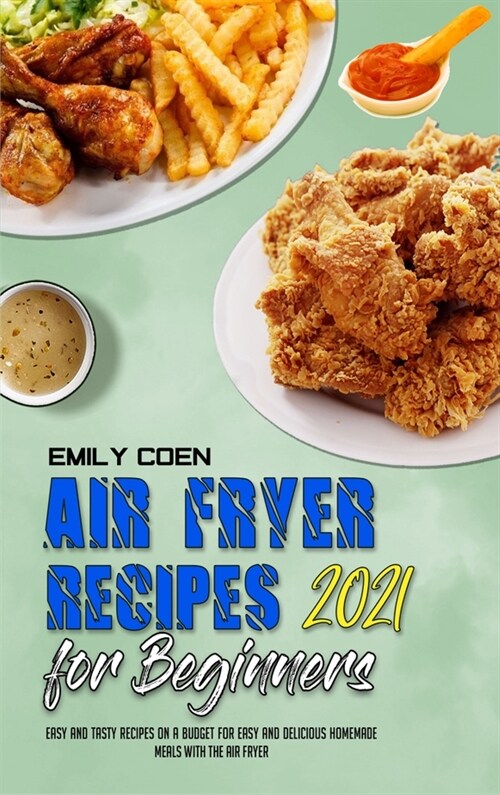 Air Fryer Recipes For Beginners 2021: Easy And Tasty Recipes On A Budget For Easy And Delicious Homemade Meals With The Air Fryer (Hardcover)