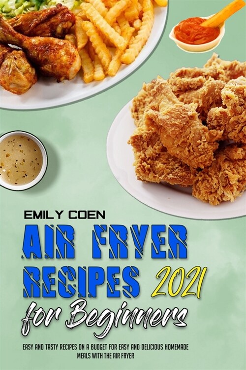 Air Fryer Recipes For Beginners 2021: Easy And Tasty Recipes On A Budget For Easy And Delicious Homemade Meals With The Air Fryer (Paperback)