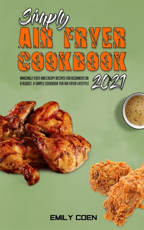 Simply Air Fryer Cookbook 2021: Amazingly Easy And Crispy Recipes For Beginners On A Budget. A Simple Cookbook For Air Fryer Lifestyle (Hardcover)