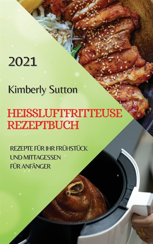 Hei?uftfritteuse Rezeptbuch 2021 (German Version of Air Fryer Recipes 2021): Rezepte F? Ihr Fr?st?k Und Mittagessen F? Anf?ger (Hardcover)