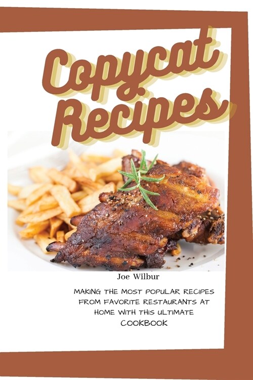 Copycat Recipes: Making the Most Popular Recipes from Favorite Restaurants at Home with this Ultimate Cookbook (Olive Garden, McDonald, (Paperback)