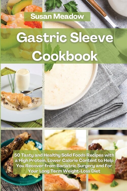 Gastric Sleeve Cookbook: 50 Tasty and Healthy Solid Foods Recipes with a High Protein, Lower Calorie Content to Help You Recover from Bariatric (Paperback)