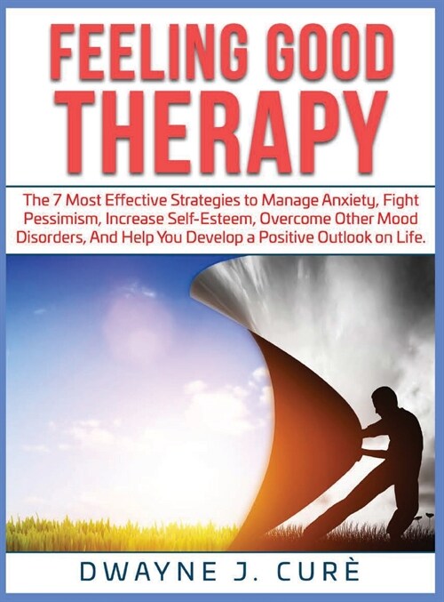 Feeling Good Therapy: The 7 Most Effective Strategies to Manage Anxiety, Fight Pessimism, Increase Self-Esteem, Overcome Other Mood Disorder (Hardcover)