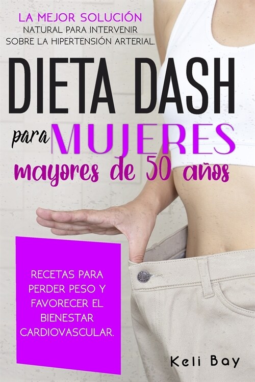 Dieta Dash Para Mujeres Mayores de 50 A?s: LA MEJOR SOLUCI? NATURAL PARA INTERVENIR SOBRE LA HIPERTENSI? ARTERIAL. RECETAS PARA PERDER PESO Y FAVOR (Paperback)