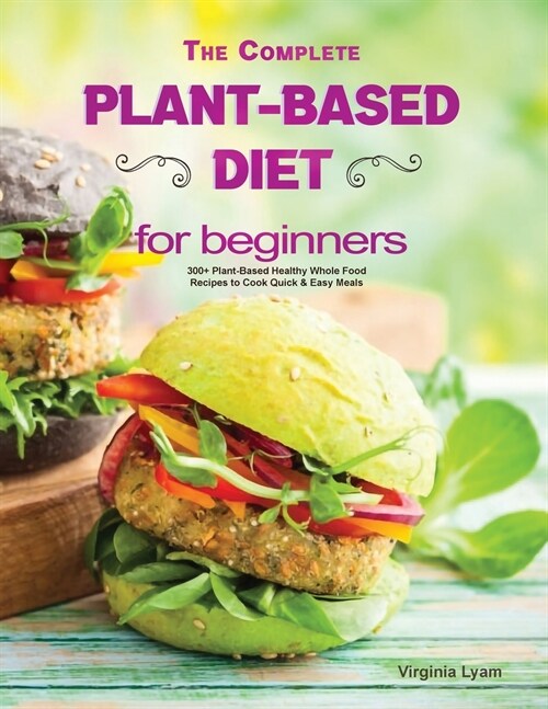 The Complete Plant Based Diet for Beginners: 300+ Plant-Based Healthy Whole Food Recipes to Cook Quick & Easy Meals (Paperback)