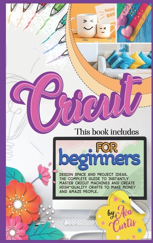 Cricut for Beginners: This Book Includes - Design space and Project Ideas. The Complete Guide to Instantly Master Cricut Machines and Create (Hardcover)