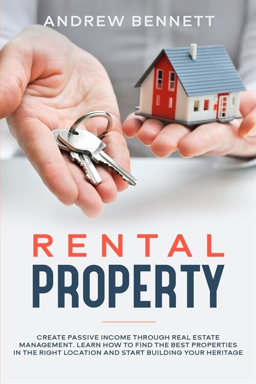 Rental Properties: Create Passive Income through Real Estate Management. Learn How to Find the Best Properties in the Right Location and (Paperback)