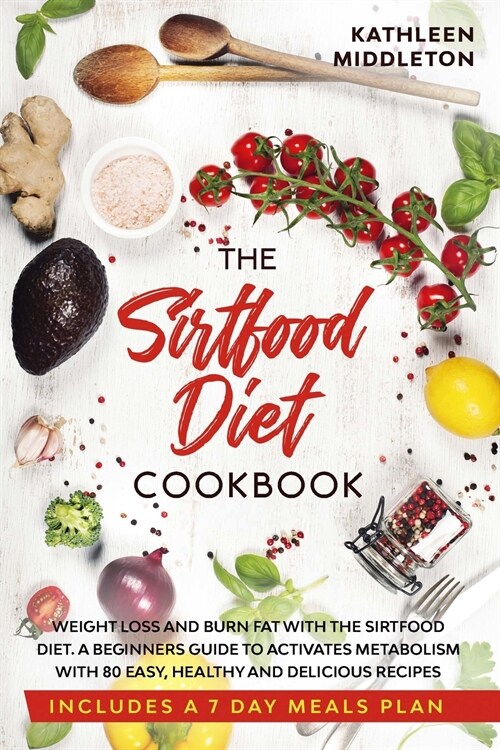 Sirtfood Diet Cookbook: Weight Loss and Burn fat with The Sirtfood Diet. A complete Guide to Activates Metabolism With 80 Easy, Healthy and De (Paperback)