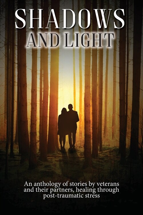 Shadows and Light: An anthology of stories by veterans and their partners, healing through post-traumatic stress (Paperback)