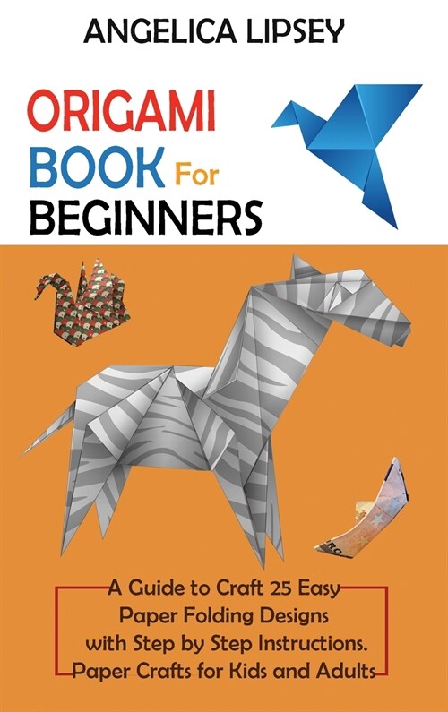 Origami Book for Beginners: A Guide to Craft 25 Easy Paper Folding Designs with Step by Step InstructionsPaper Crafts for Kids and Adults (Hardcover)