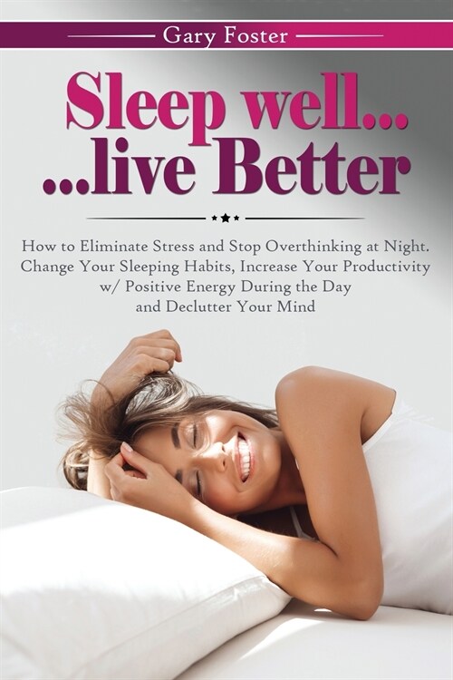 Sleep Well... Live Better: How to Eliminate Stress and Stop Overthinking at Night. Change Your Sleeping Habits, Increase Your Productivity w/ Pos (Paperback)