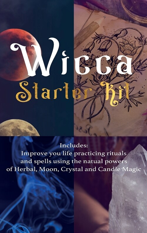 Wicca: Starter Kit: Improve your life practicing rituals and spells using the natural powers of Herbal, Moon, Crystal and Can (Hardcover)