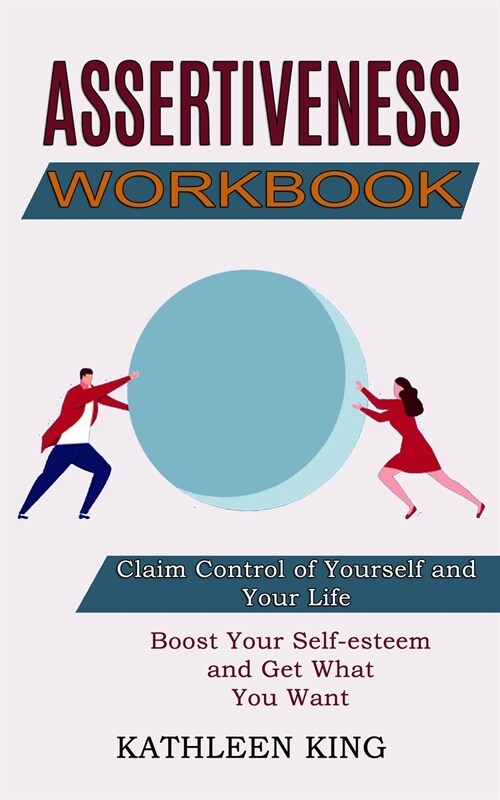 Assertiveness Workbook: Boost Your Self-esteem and Get What You Want (Claim Control of Yourself and Your Life) (Paperback)