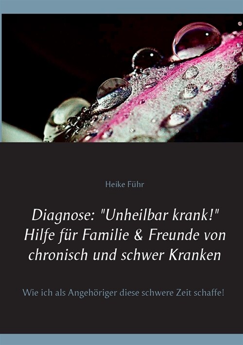 Diagnose: Unheilbar krank! Hilfe f? Familie & Freunde von chronisch und schwer Kranken: Wie ich als Angeh?iger diese schwere (Paperback)