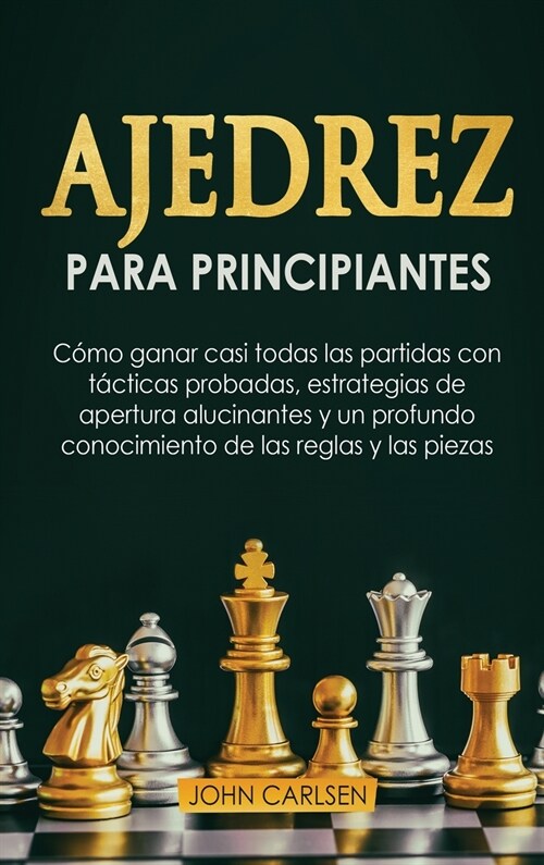 Ajedrez para Principiantes: C?o ganar casi todas las partidas con t?ticas sencillas y probadas, estrategias de apertura comprobadas y un conocim (Hardcover)